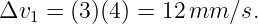 Δv1  = (3)(4) = 12mm  ∕s.
