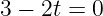 3 − 2t = 0
