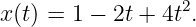 x(t) = 1 − 2t + 4t2.
