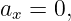 ax = 0,

