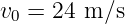 v0 = 24 m ∕s
