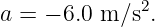 a = − 6.0 m ∕s2.
