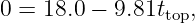 0 = 18.0 − 9.81ttop,
