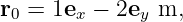r0 = 1ex − 2ey m,
