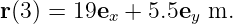 r (3) = 19ex +  5.5ey m.
