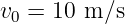 v0 = 10 m ∕s
