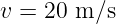 v = 20 m ∕s
