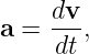     dv-
a = dt ,
