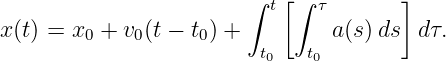                            [           ]
                        ∫ t ∫  τ
x(t) = x0 + v0(t − t0) +        a(s)ds  dτ.
                         t0   t0
