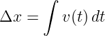       ∫
Δx  =    v(t)dt
