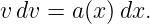 v dv = a(x )dx.
