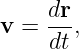     dr
v = ---,
     dt
