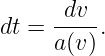       dv
dt = ----.
     a(v)
