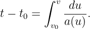         ∫  v
t − t =     -du--.
    0     v0 a(u)
