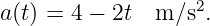 a(t) = 4 − 2t  m ∕s2.
