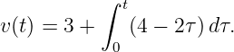            ∫ t
v(t) = 3 +    (4 − 2τ)dτ.
            0
