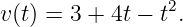                 2
v(t) = 3 + 4t − t .
