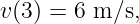 v(3) = 6 m ∕s,
