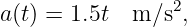 a(t) = 1.5t  m ∕s2,
