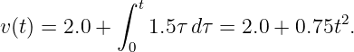             ∫ t
v(t) = 2.0 +     1.5τ dτ = 2.0 + 0.75t2.
             0
