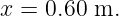 x = 0.60 m.
