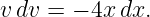v dv = − 4x dx.
