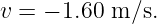 v = − 1.60 m ∕s.
