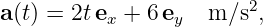 a(t) = 2te  + 6 e   m ∕s2,
          x      y
