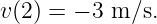 v(2) = − 3 m ∕s.
