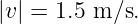 |v | = 1.5 m ∕s.
