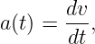        dv
a(t) =  --,
       dt
