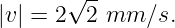        √ --
|v| = 2  2 mm ∕s.
