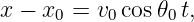 x − x0 = v0 cos𝜃0 t,
