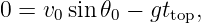 0 = v sin 𝜃 − gt   ,
     0     0    top
