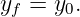 y =  y .
 f    0
