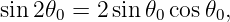 sin 2𝜃 =  2sin𝜃  cos𝜃 ,
     0        0     0
