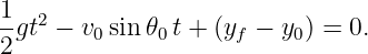 1  2
-gt  − v0sin𝜃0 t + (yf − y0) = 0.
2
