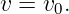 v = v0.
