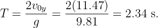 T =  2v0y=  2(11.47) = 2.34 s.
      g       9.81
