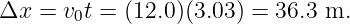 Δx  = v0t = (12.0 )(3.03) = 36.3 m.
