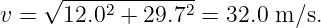     √ ----2-------2
v =   12.0  + 29.7 =  32.0 m∕s.
