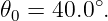 𝜃0 = 40.0∘.
