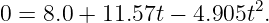                         2
0 = 8.0 + 11.57t − 4.905t .
