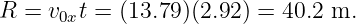 R  = v  t = (13.79)(2.92 ) = 40.2 m.
      0x
