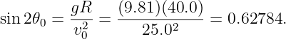           gR    (9.81)(40.0)
sin 2𝜃0 = -2- = ------------=  0.62784.
          v0       25.02
