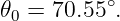 𝜃0 = 70.55∘.
