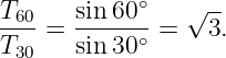 T     sin 60∘   √ --
-60-= ------∘ =   3.
T30   sin 30
