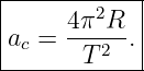 |------------|
|     4π2R   |
|ac = ---2--.|
--------T----
