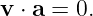 v ⋅ a = 0.

