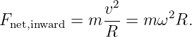                2
Fnet,inward = m v--= m ω2R.
              R
